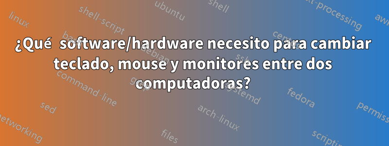 ¿Qué software/hardware necesito para cambiar teclado, mouse y monitores entre dos computadoras?