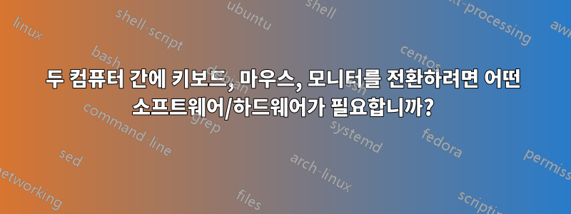 두 컴퓨터 간에 키보드, 마우스, 모니터를 전환하려면 어떤 소프트웨어/하드웨어가 필요합니까?