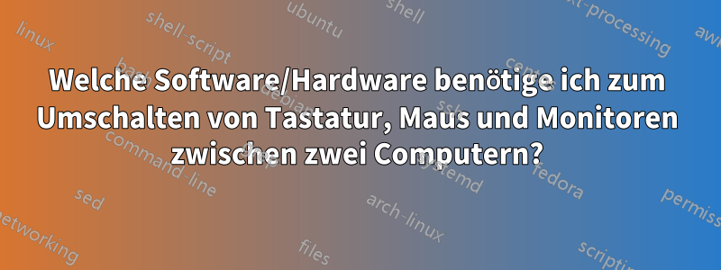 Welche Software/Hardware benötige ich zum Umschalten von Tastatur, Maus und Monitoren zwischen zwei Computern?