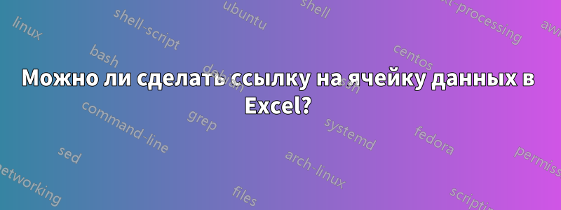 Можно ли сделать ссылку на ячейку данных в Excel?