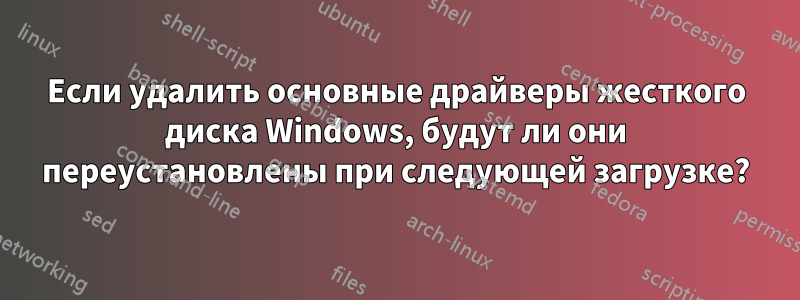 Если удалить основные драйверы жесткого диска Windows, будут ли они переустановлены при следующей загрузке?