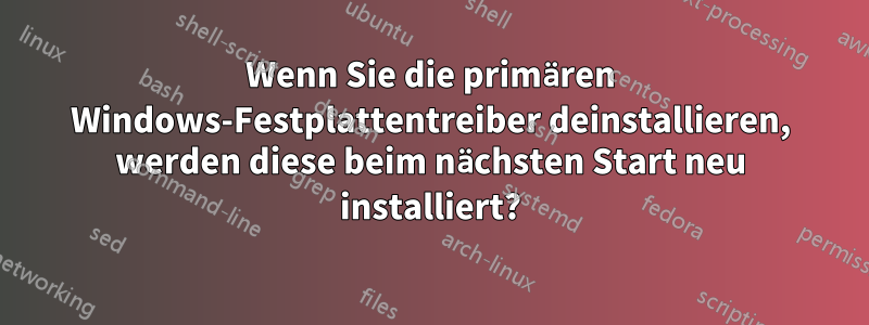 Wenn Sie die primären Windows-Festplattentreiber deinstallieren, werden diese beim nächsten Start neu installiert?