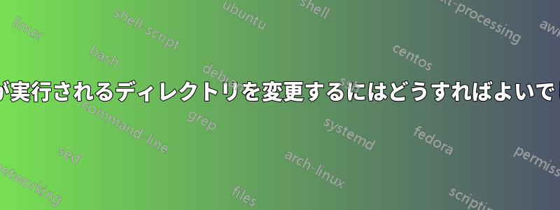 コマンドが実行されるディレクトリを変更するにはどうすればよいでしょうか?