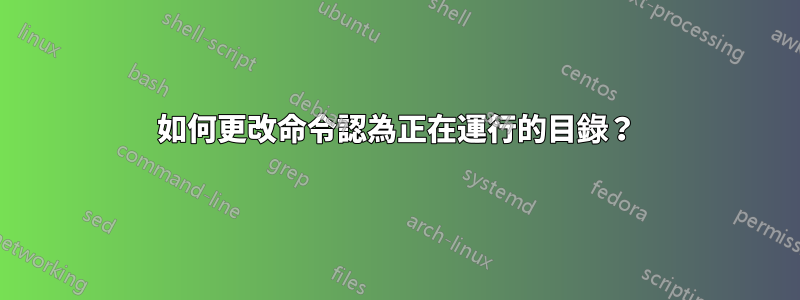 如何更改命令認為正在運行的目錄？