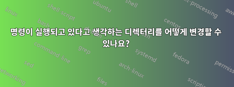 명령이 실행되고 있다고 생각하는 디렉터리를 어떻게 변경할 수 있나요?