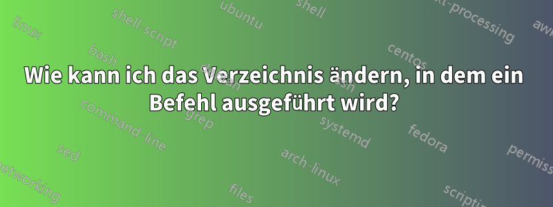 Wie kann ich das Verzeichnis ändern, in dem ein Befehl ausgeführt wird?