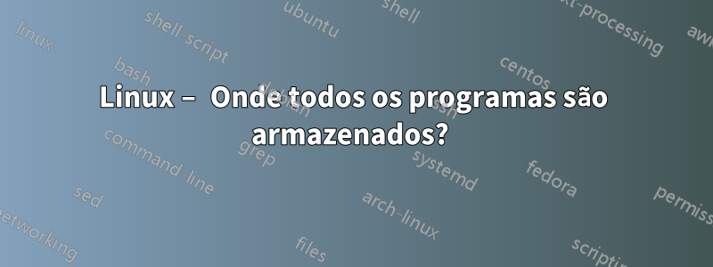 Linux – Onde todos os programas são armazenados? 