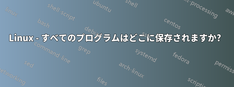 Linux - すべてのプログラムはどこに保存されますか? 