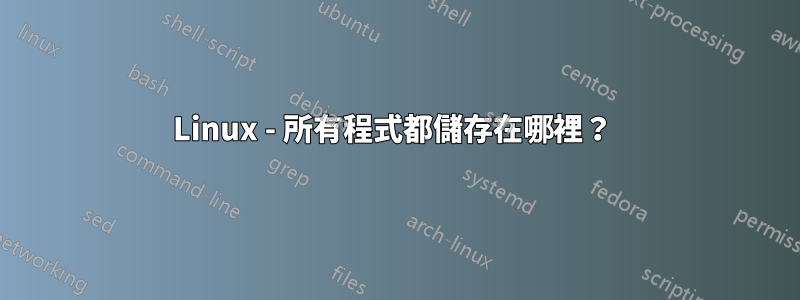 Linux - 所有程式都儲存在哪裡？ 