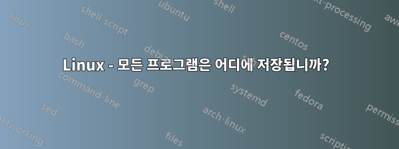 Linux - 모든 프로그램은 어디에 저장됩니까? 