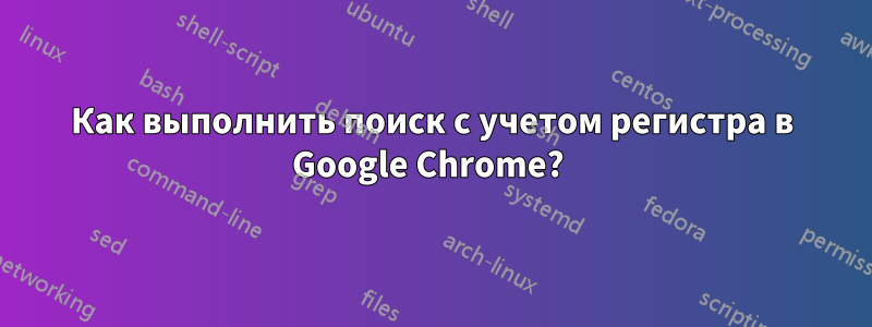 Как выполнить поиск с учетом регистра в Google Chrome? 