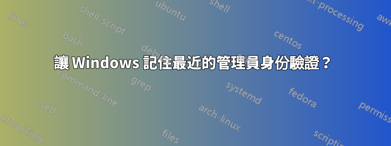 讓 Windows 記住最近的管理員身份驗證？