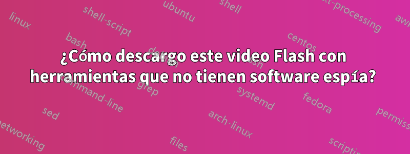 ¿Cómo descargo este video Flash con herramientas que no tienen software espía?