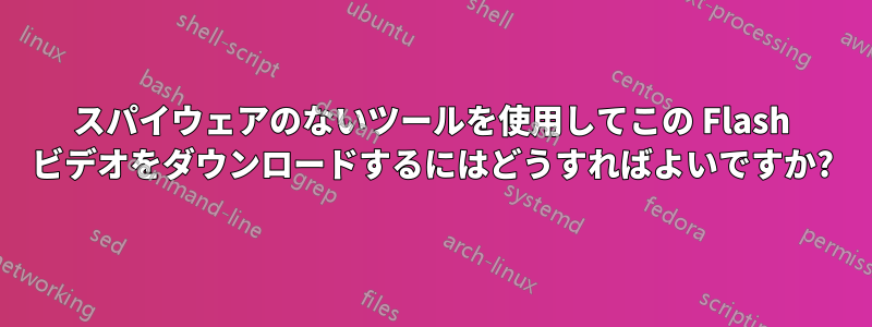 スパイウェアのないツールを使用してこの Flash ビデオをダウンロードするにはどうすればよいですか?