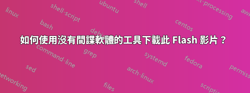 如何使用沒有間諜軟體的工具下載此 Flash 影片？