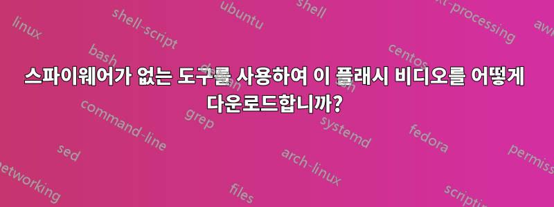 스파이웨어가 없는 도구를 사용하여 이 플래시 비디오를 어떻게 다운로드합니까?