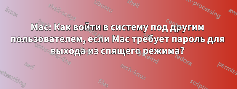 Mac: Как войти в систему под другим пользователем, если Mac требует пароль для выхода из спящего режима?