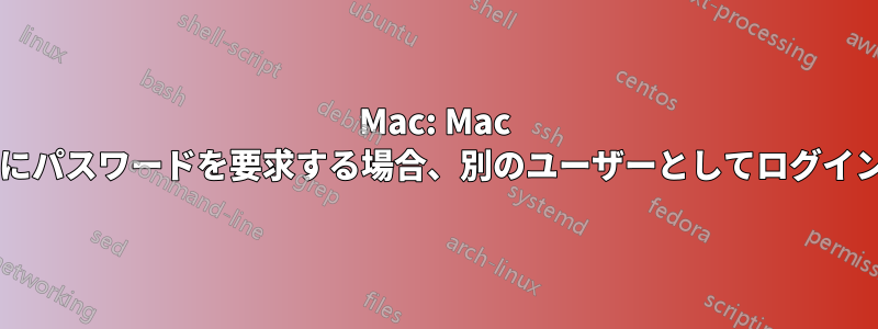 Mac: Mac がスリープ状態から復帰するためにパスワードを要求する場合、別のユーザーとしてログインするにはどうすればよいですか?