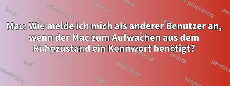 Mac: Wie melde ich mich als anderer Benutzer an, wenn der Mac zum Aufwachen aus dem Ruhezustand ein Kennwort benötigt?