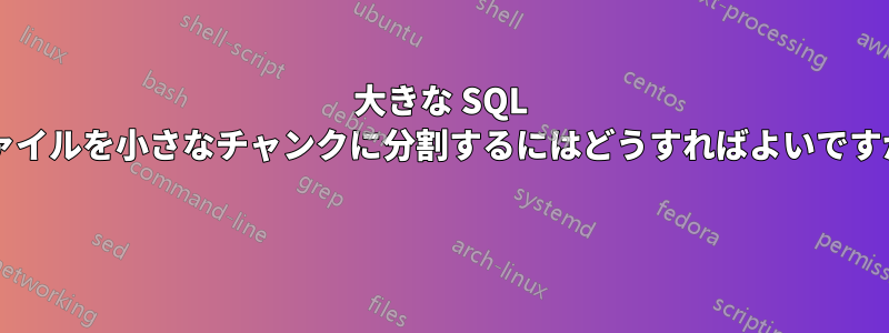 大きな SQL ファイルを小さなチャンクに分割するにはどうすればよいですか? 