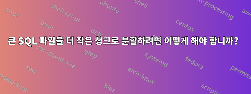 큰 SQL 파일을 더 작은 청크로 분할하려면 어떻게 해야 합니까? 