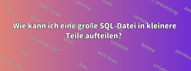 Wie kann ich eine große SQL-Datei in kleinere Teile aufteilen? 