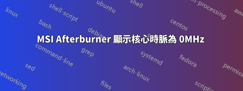 MSI Afterburner 顯示核心時脈為 0MHz