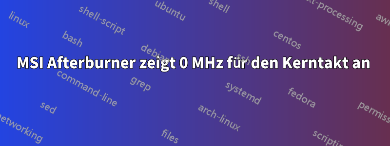 MSI Afterburner zeigt 0 MHz für den Kerntakt an