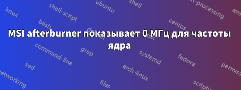 MSI afterburner показывает 0 МГц для частоты ядра