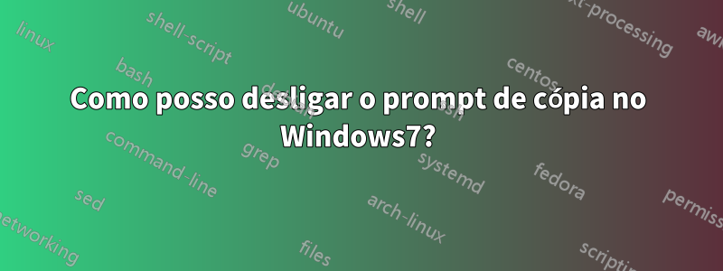 Como posso desligar o prompt de cópia no Windows7?