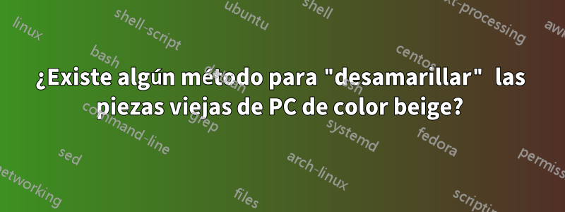 ¿Existe algún método para "desamarillar" las piezas viejas de PC de color beige?