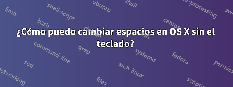 ¿Cómo puedo cambiar espacios en OS X sin el teclado?