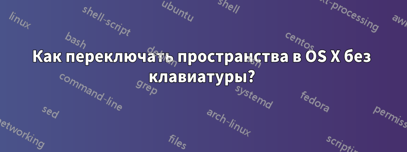 Как переключать пространства в OS X без клавиатуры?