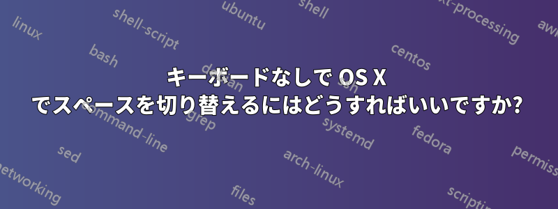 キーボードなしで OS X でスペースを切り替えるにはどうすればいいですか?