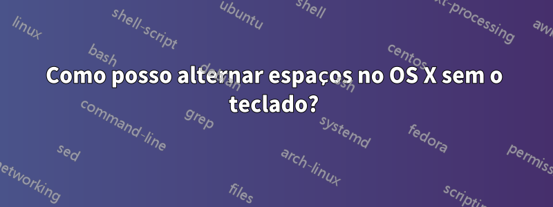 Como posso alternar espaços no OS X sem o teclado?