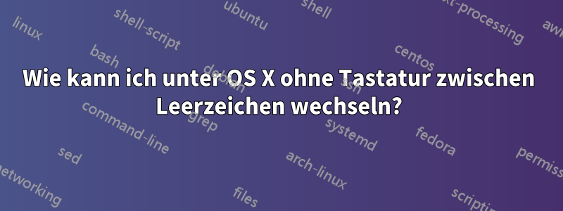 Wie kann ich unter OS X ohne Tastatur zwischen Leerzeichen wechseln?