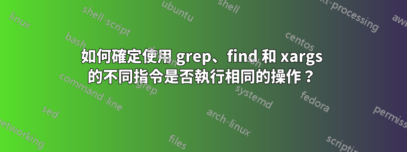 如何確定使用 grep、find 和 xargs 的不同指令是否執行相同的操作？