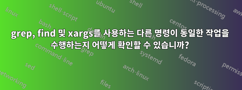 grep, find 및 xargs를 사용하는 다른 명령이 동일한 작업을 수행하는지 어떻게 확인할 수 있습니까?