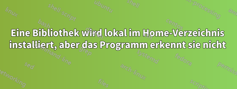 Eine Bibliothek wird lokal im Home-Verzeichnis installiert, aber das Programm erkennt sie nicht