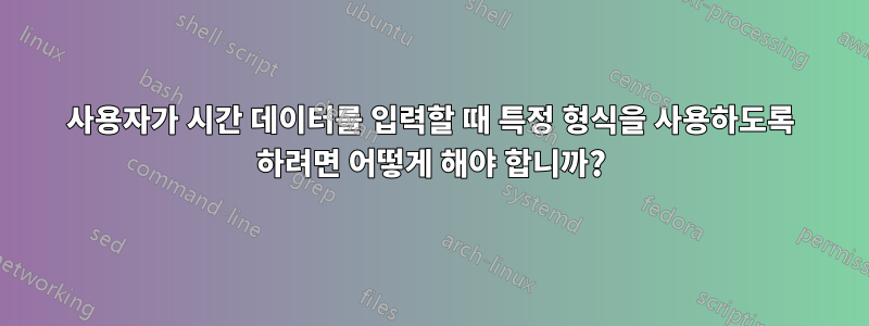 사용자가 시간 데이터를 입력할 때 특정 형식을 사용하도록 하려면 어떻게 해야 합니까?