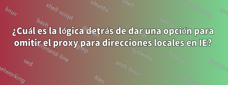 ¿Cuál es la lógica detrás de dar una opción para omitir el proxy para direcciones locales en IE?