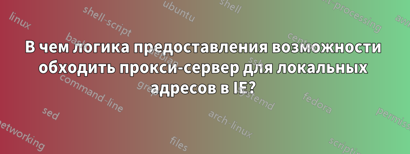 В чем логика предоставления возможности обходить прокси-сервер для локальных адресов в IE?