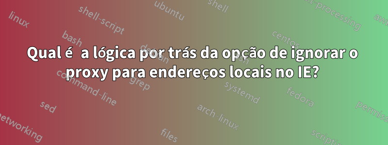 Qual é a lógica por trás da opção de ignorar o proxy para endereços locais no IE?