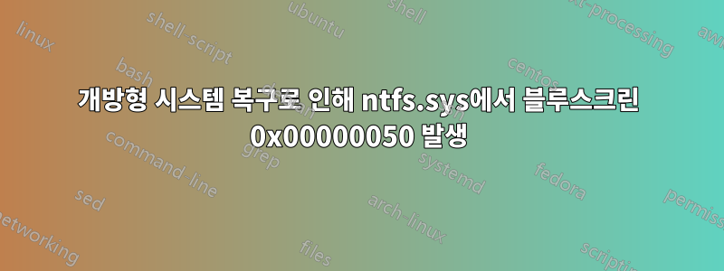 개방형 시스템 복구로 인해 ntfs.sys에서 블루스크린 0x00000050 발생