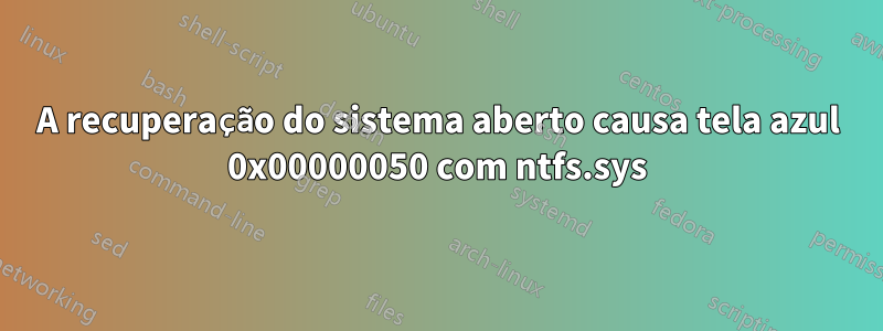 A recuperação do sistema aberto causa tela azul 0x00000050 com ntfs.sys