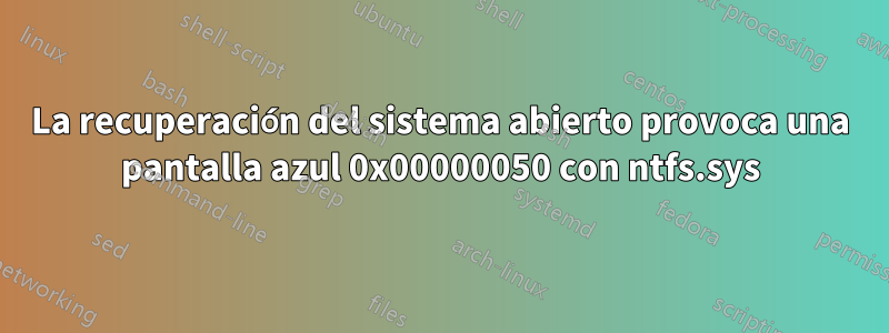 La recuperación del sistema abierto provoca una pantalla azul 0x00000050 con ntfs.sys