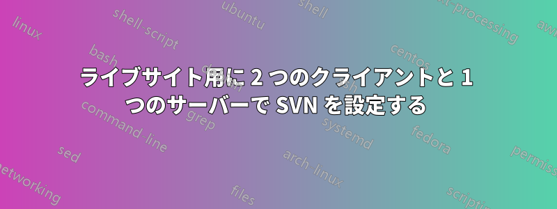 ライブサイト用に 2 つのクライアントと 1 つのサーバーで SVN を設定する