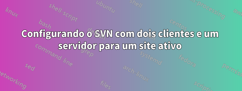 Configurando o SVN com dois clientes e um servidor para um site ativo