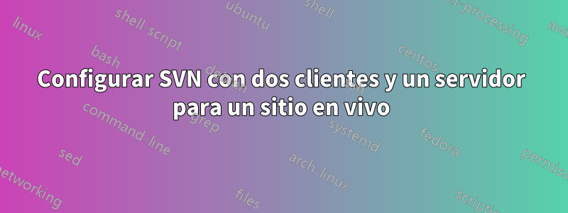 Configurar SVN con dos clientes y un servidor para un sitio en vivo