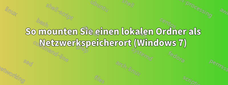 So mounten Sie einen lokalen Ordner als Netzwerkspeicherort (Windows 7)